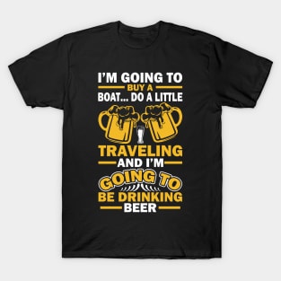 I m going to buy a boat do a little traveling  and I m going to be drinking beer T Shirt For Women Men T-Shirt